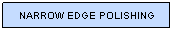 Text Box: NARROW EDGE POLISHING
